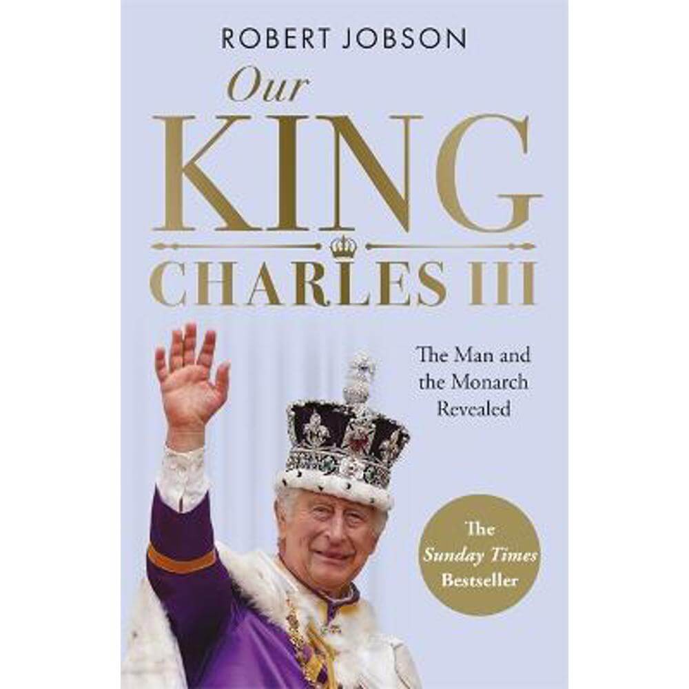Our King: Charles III: The Man and the Monarch Revealed - Commemorate the historic coronation of the new King (Paperback) - Robert Jobson